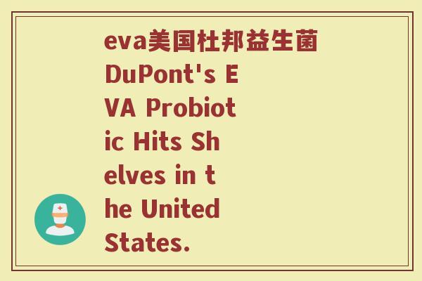 eva美国杜邦益生菌DuPont's EVA Probiotic Hits Shelves in the United States.