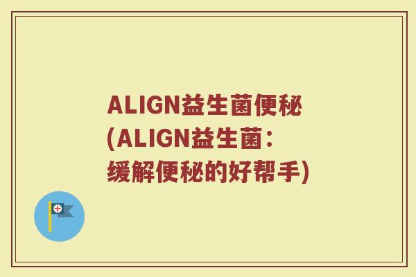 ALIGN益生菌便秘(ALIGN益生菌：缓解便秘的好帮手)