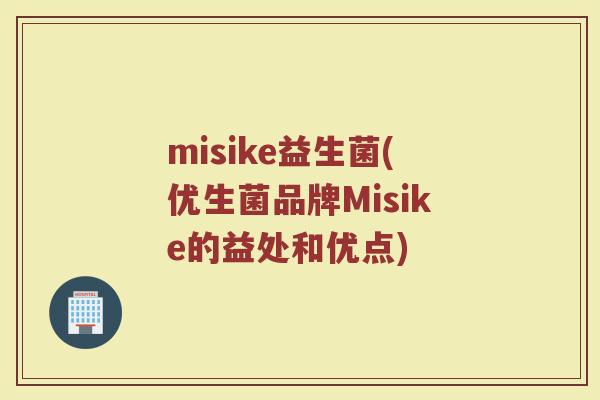 misike益生菌(优生菌品牌Misike的益处和优点)