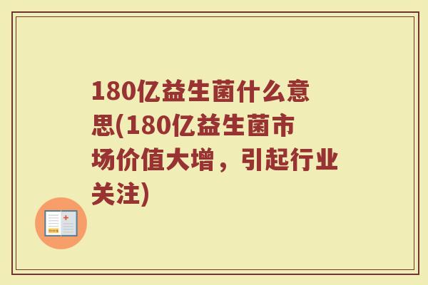 180亿益生菌什么意思(180亿益生菌市场价值大增，引起行业关注)