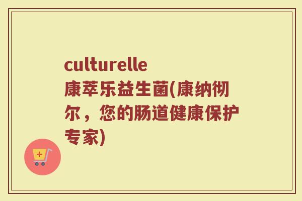 culturelle康萃乐益生菌(康纳彻尔，您的肠道健康保护专家)