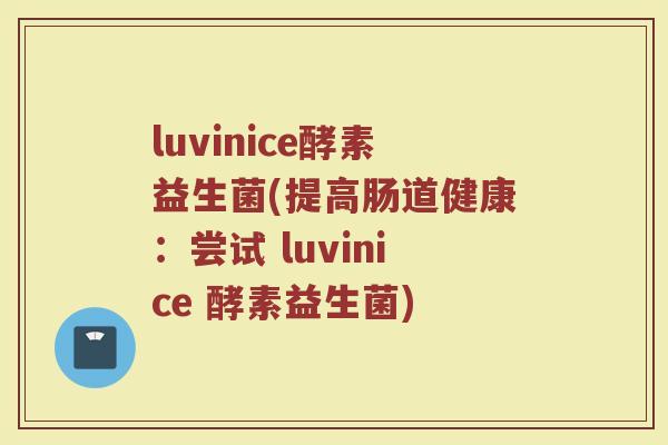 luvinice酵素益生菌(提高肠道健康：尝试 luvinice 酵素益生菌)