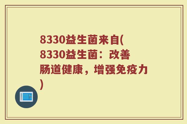 8330益生菌来自(8330益生菌:改善肠道健康,增强免疫力)