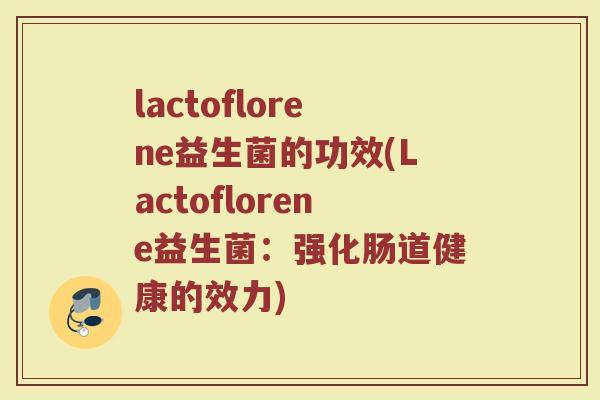 lactoflorene益生菌的功效(Lactoflorene益生菌：强化肠道健康的效力)