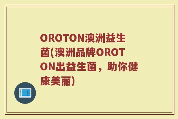 OROTON澳洲益生菌(澳洲品牌OROTON出益生菌，助你健康美丽)