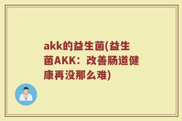 akk的益生菌(益生菌AKK：改善肠道健康再没那么难)