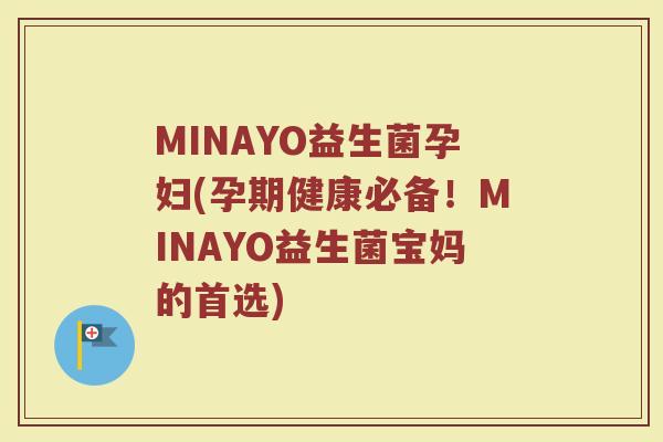 MINAYO益生菌孕妇(孕期健康必备！MINAYO益生菌宝妈的首选)