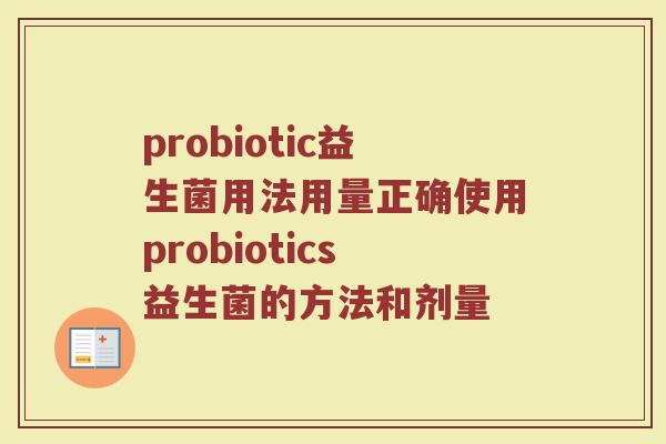 probiotic益生菌用法用量正确使用probiotics益生菌的方法和剂量