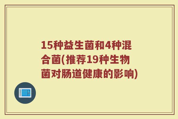 15种益生菌和4种混合菌(推荐19种生物菌对肠道健康的影响)
