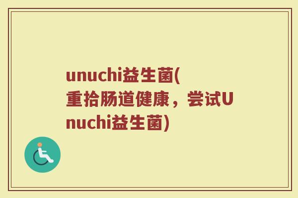 unuchi益生菌(重拾肠道健康，尝试Unuchi益生菌)