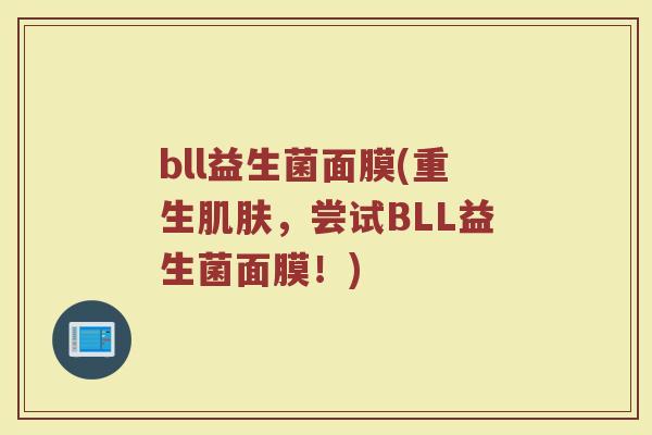 bll益生菌面膜(重生,尝试BLL益生菌面膜!) bll益生菌面膜(重生,尝试BLL益生菌面膜!)