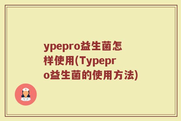 ypepro益生菌怎样使用(Typepro益生菌的使用方法)