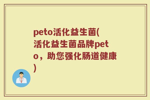 peto活化益生菌(活化益生菌品牌peto，助您强化肠道健康)