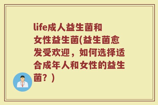 life成人益生菌和女性益生菌(益生菌愈发受欢迎，如何选择适合成年人和女性的益生菌？)