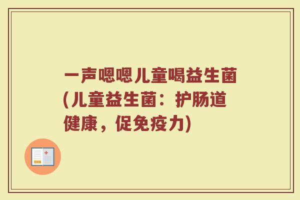 一声嗯嗯儿童喝益生菌(儿童益生菌：护肠道健康，促免疫力)