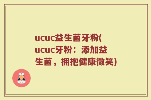 ucuc益生菌牙粉(ucuc牙粉：添加益生菌，拥抱健康微笑)