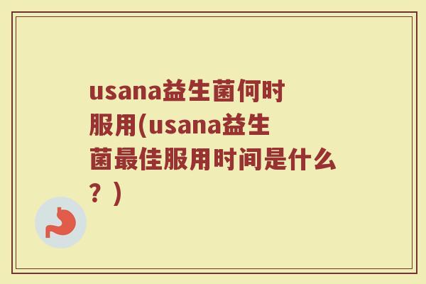 usana益生菌何时服用(usana益生菌最佳服用时间是什么？)