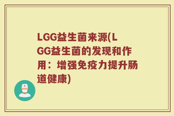LGG益生菌来源(LGG益生菌的发现和作用：增强免疫力提升肠道健康)