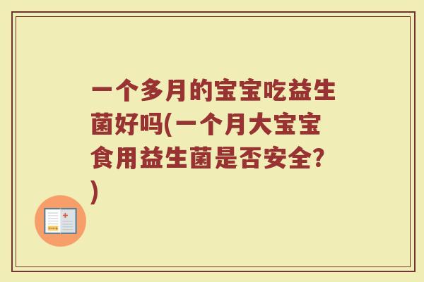一个多月的宝宝吃益生菌好吗(一个月大宝宝食用益生菌是否安全?) 一个多月的宝宝吃益生菌好吗(一个月大宝宝食用益生菌是否安全?)