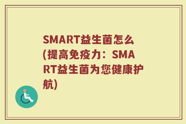 SMART益生菌怎么(提高免疫力：SMART益生菌为您健康护航)