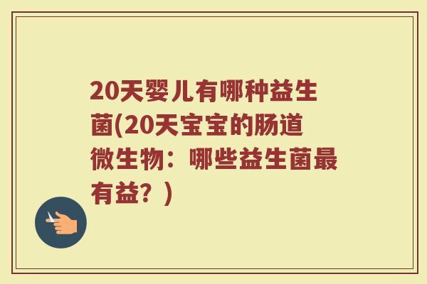 20天婴儿有哪种益生菌(20天宝宝的肠道微生物：哪些益生菌最有益？)