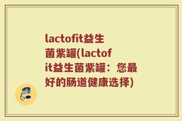 lactofit益生菌紫罐(lactofit益生菌紫罐：您最好的肠道健康选择)