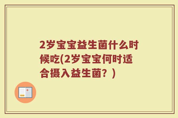2岁宝宝益生菌什么时候吃(2岁宝宝何时适合摄入益生菌？)