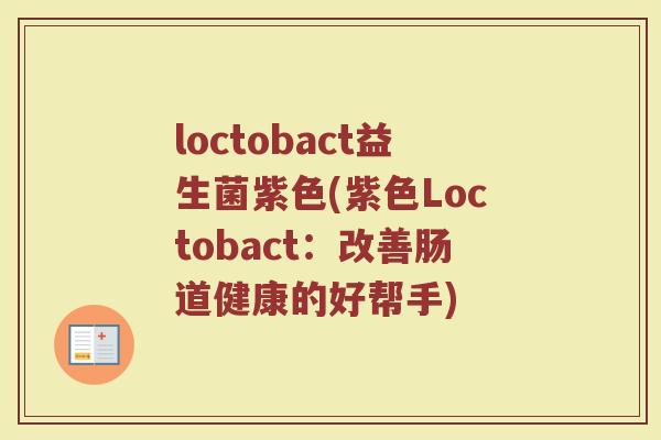 loctobact益生菌紫色(紫色Loctobact：改善肠道健康的好帮手)