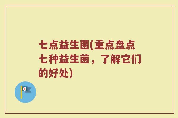 七点益生菌(重点盘点七种益生菌，了解它们的好处)