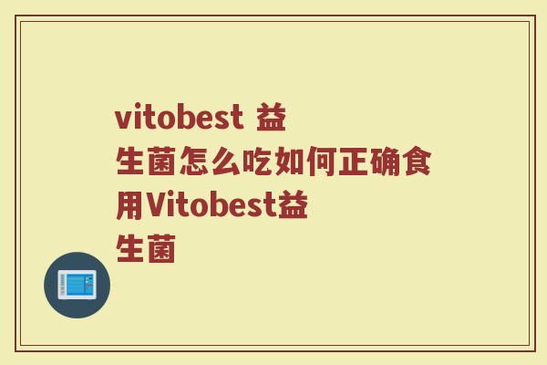 vitobest 益生菌怎么吃如何正确食用Vitobest益生菌
