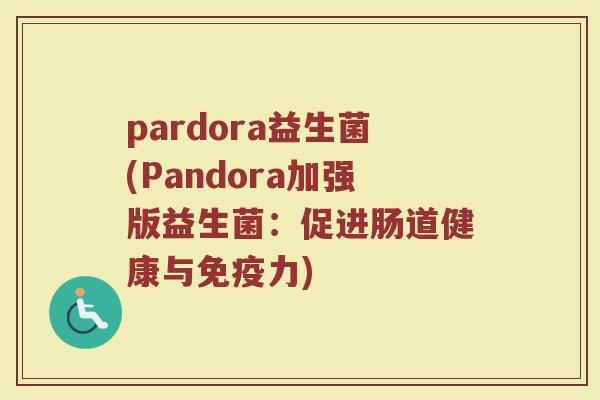 pardora益生菌(Pandora加强版益生菌：促进肠道健康与免疫力)