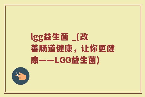 lgg益生菌 _(改善肠道健康，让你更健康——LGG益生菌)