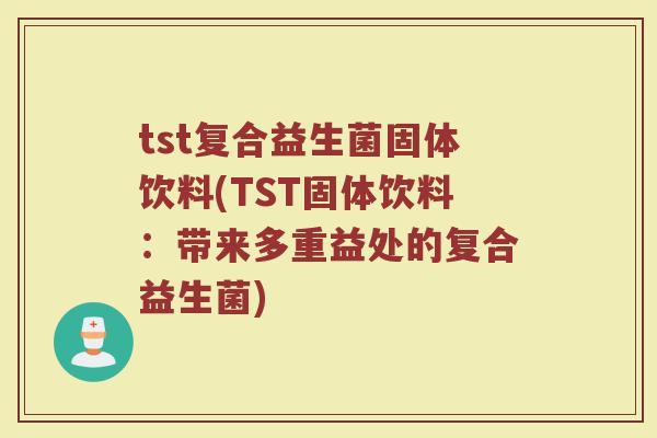 tst复合益生菌固体饮料(TST固体饮料：带来多重益处的复合益生菌)
