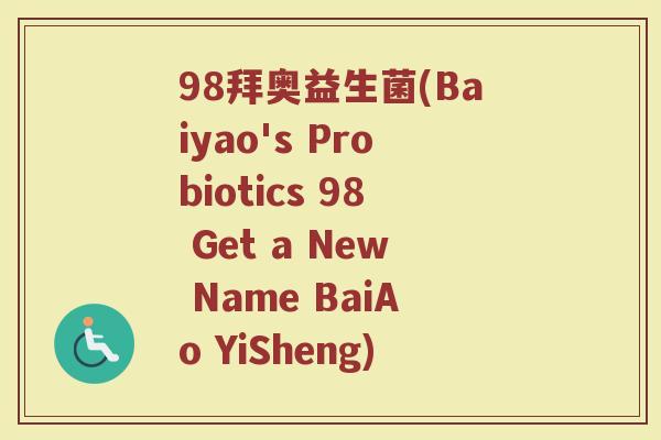 98拜奥益生菌(Baiyao's Probiotics 98 Get a New Name BaiAo YiSheng)