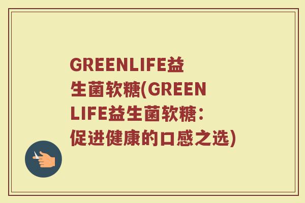 GREENLIFE益生菌软糖(GREENLIFE益生菌软糖：促进健康的口感之选)