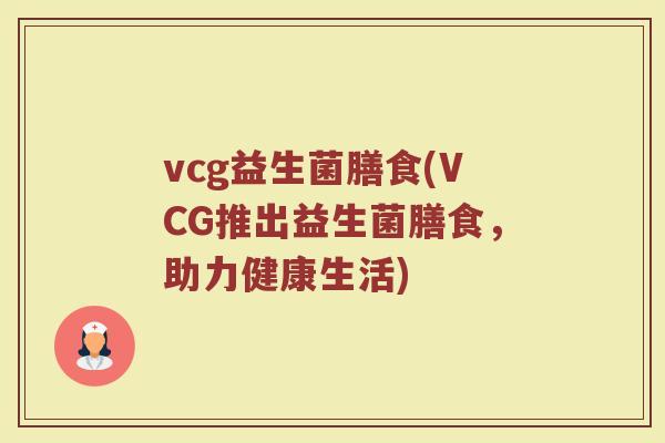 vcg益生菌膳食(VCG推出益生菌膳食，助力健康生活)