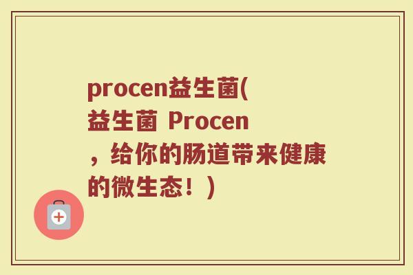 procen益生菌(益生菌 Procen，给你的肠道带来健康的微生态！)