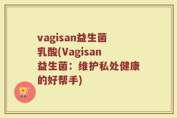 vagisan益生菌乳酸(Vagisan益生菌：维护私处健康的好帮手)