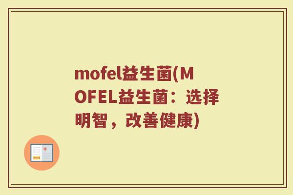 mofel益生菌(MOFEL益生菌：选择明智，改善健康)