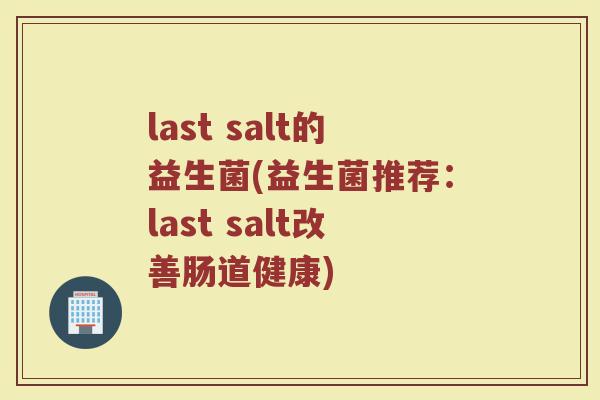 last salt的益生菌(益生菌推荐：last salt改善肠道健康)