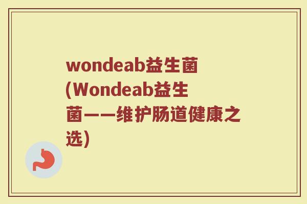 wondeab益生菌(Wondeab益生菌——维护肠道健康之选)