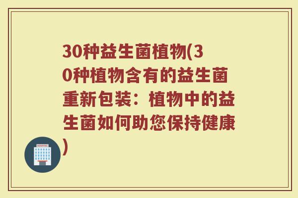 30种益生菌植物(30种植物含有的益生菌重新包装：植物中的益生菌如何助您保持健康)