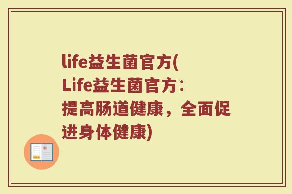 life益生菌官方(Life益生菌官方：提高肠道健康，全面促进身体健康)