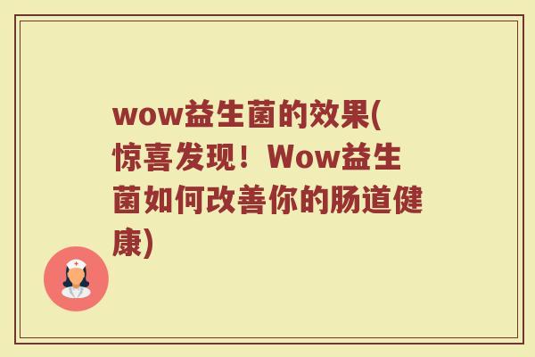 wow益生菌的效果(惊喜发现！Wow益生菌如何改善你的肠道健康)