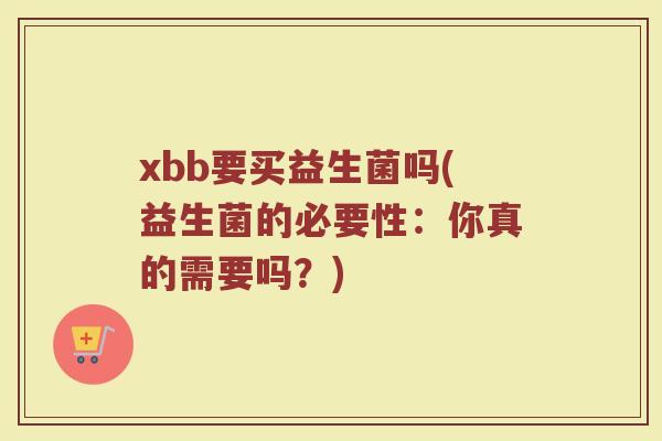 xbb要买益生菌吗(益生菌的必要性：你真的需要吗？)