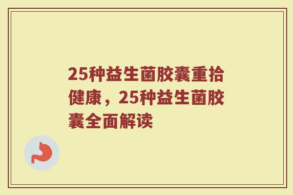 25种益生菌胶囊重拾健康，25种益生菌胶囊全面解读