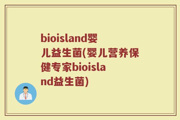 bioisland婴儿益生菌(婴儿营养保健专家bioisland益生菌)