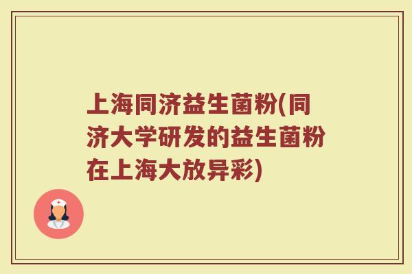 上海同济益生菌粉(同济大学研发的益生菌粉在上海大放异彩)