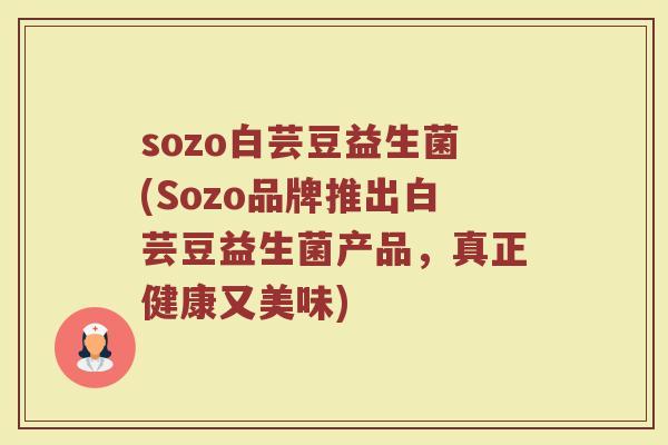 sozo白芸豆益生菌(Sozo品牌推出白芸豆益生菌产品，真正健康又美味)
