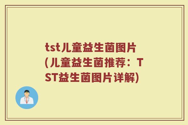 tst儿童益生菌图片(儿童益生菌推荐：TST益生菌图片详解)